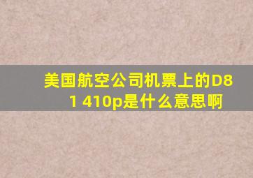 美国航空公司机票上的D81 410p是什么意思啊